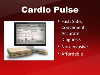 Cardio Pulse
• Fast, Safe,
Convenient
Accurate
Diagnosis
• Non-Invasive
• Affordable
 
