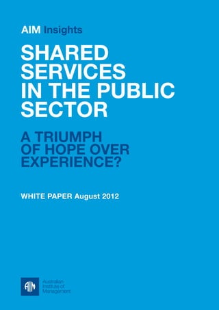 AIM Insights 
SHARED 
SERVICES 
IN THE PUBLIC 
SECTOR 
A triumph 
of hope over 
experience? 
WHITE PAPER August 2012 
 
