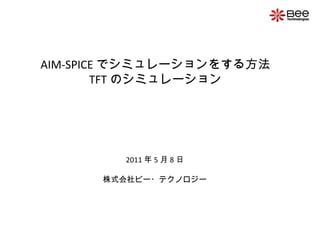 AIM-SPICE でシミュレーションをする方法
TFT のシミュレーション
2011 年 5 月 8 日
株式会社ビー・テクノロジー
 