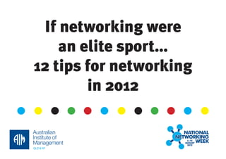 If networking were
    an elite sport...
12 tips for networking
        in 2012
 