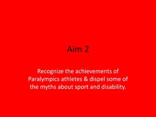 Aim 2 Recognize the achievements of Paralympics athletes & dispel some of the myths about sport and disability. 