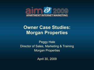 Owner Case Studies: Morgan Properties Peggy Hale Director of Sales, Marketing & Training Morgan Properties April 30, 2009 