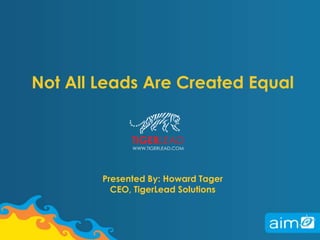 Not All Leads Are Created EqualPresented By: Howard TagerCEO, TigerLead Solutions 