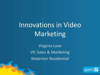Innovations in Video Marketing Virginia Love VP, Sales & Marketing  Waterton Residential 