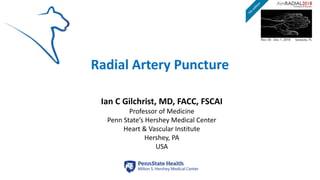 Radial Artery Puncture
Ian C Gilchrist, MD, FACC, FSCAI
Professor of Medicine
Penn State’s Hershey Medical Center
Heart & Vascular Institute
Hershey, PA
USA
 