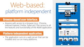 Web-based:
platform independent
Browser-based user interface.
• Anyone with access to a browser (e.g., Chrome,
Internet Ex...