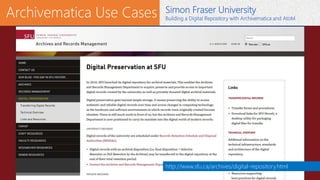 Archivematica Use Cases
http://www.sfu.ca/archives/digital-repository/dr-overview.html
Simon Fraser University
Building a ...