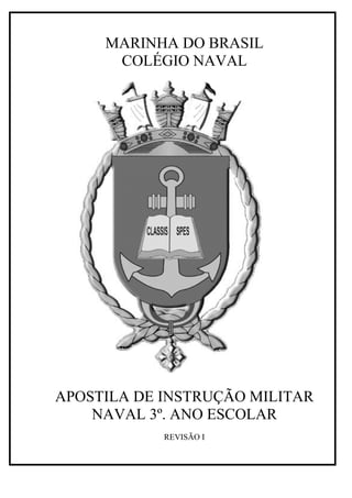 MARINHA DO BRASIL
COLÉGIO NAVAL
APOSTILA DE INSTRUÇÃO MILITAR
NAVAL 3º. ANO ESCOLAR
REVISÃO I
 