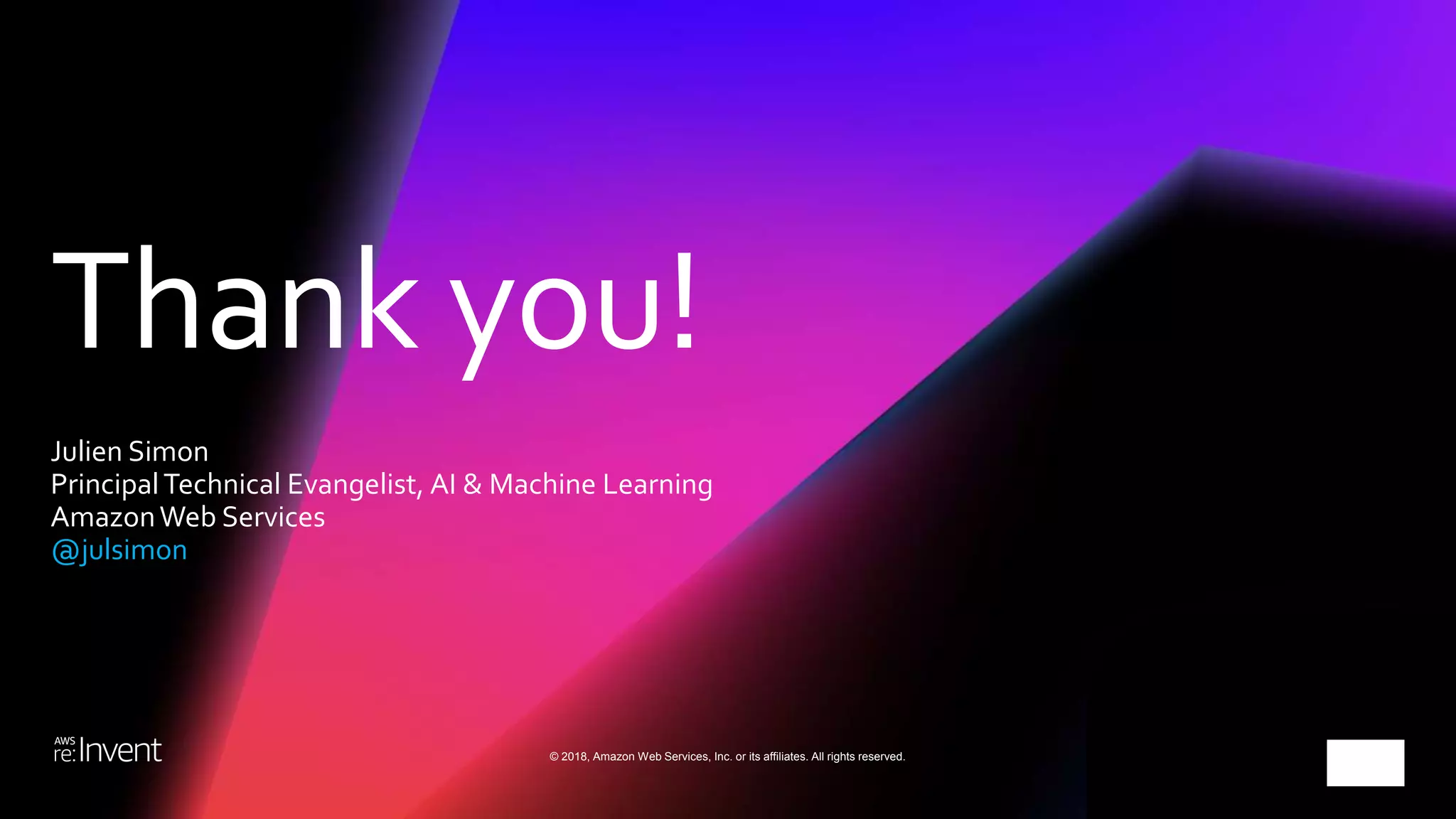 Thank you!
© 2018, Amazon Web Services, Inc. or its affiliates. All rights reserved.
Julien Simon
PrincipalTechnical Evangelist, AI & Machine Learning
AmazonWeb Services
@julsimon
 