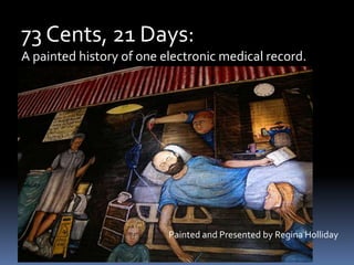73 Cents, 21 Days: A painted history of one electronic medical record. Painted and Presented by Regina Holliday 
