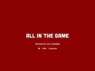 ALL IN THE GAME
   PRESENTED BY JOEL G GOODMAN

          #AIM8   @joelgoodman
 