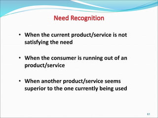 61
• When the current product/service is not
satisfying the need
• When the consumer is running out of an
product/service
• When another product/service seems
superior to the one currently being used
 