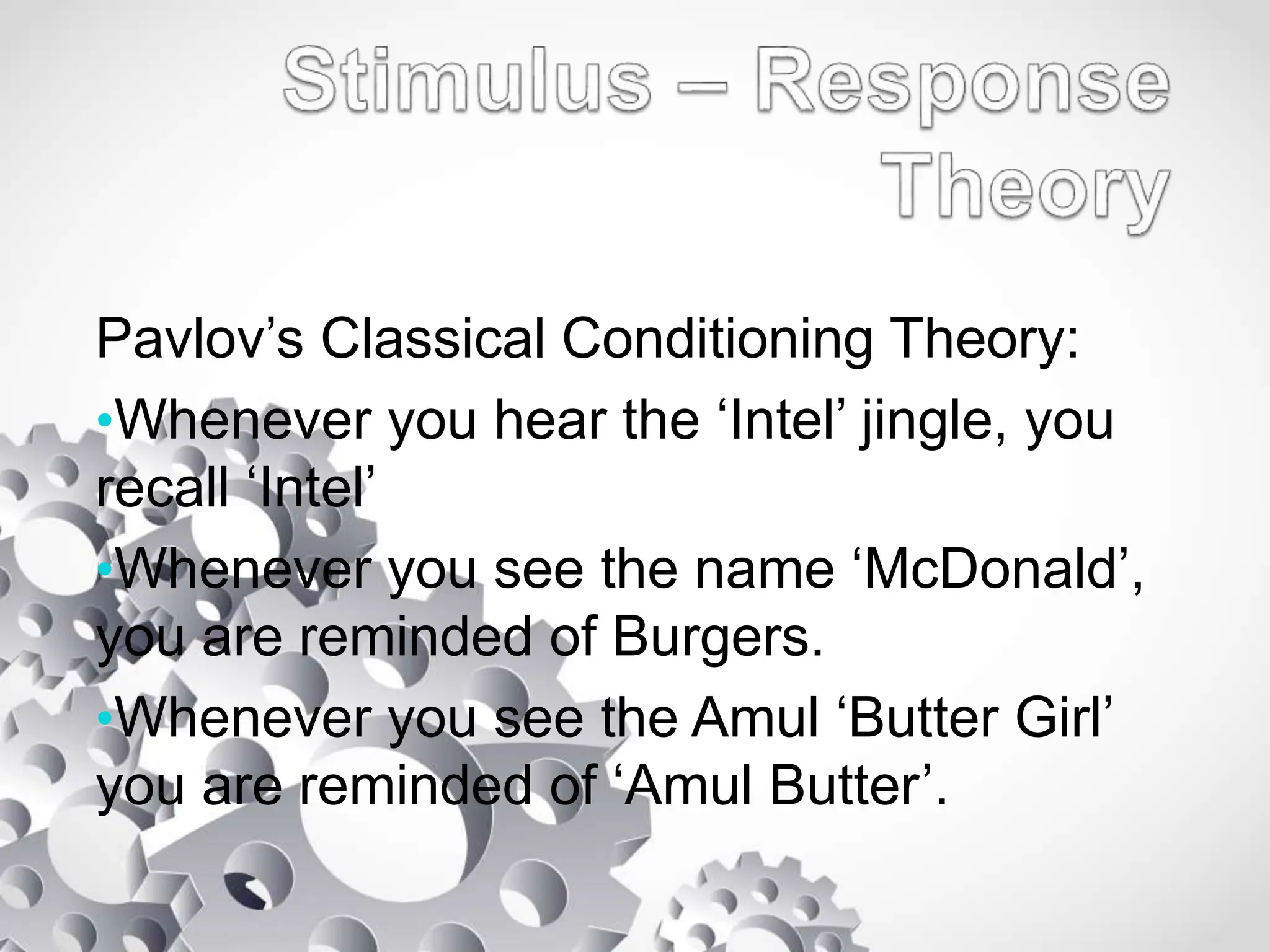 Pavlov’s Classical Conditioning Theory:
•Whenever you hear the ‘Intel’ jingle, you
recall ‘Intel’
•Whenever you see the name ‘McDonald’,
you are reminded of Burgers.
•Whenever you see the Amul ‘Butter Girl’
you are reminded of ‘Amul Butter’.
 