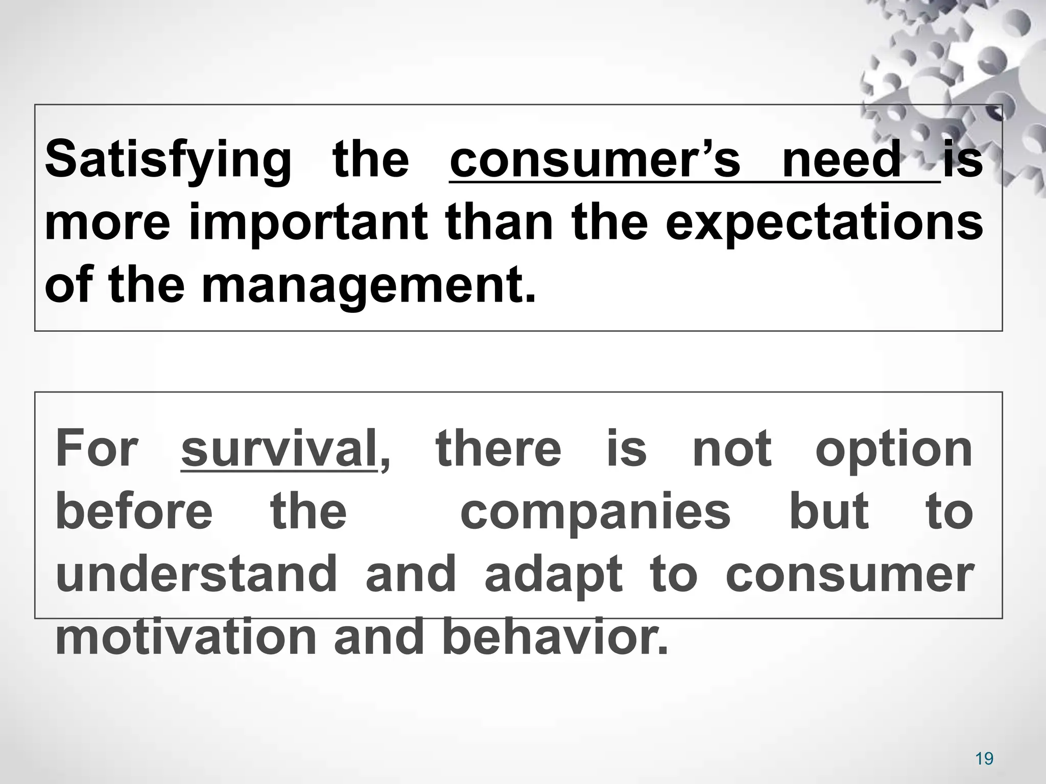 Satisfying the consumer’s need is
more important than the expectations
of the management.
For survival, there is not option
before the companies but to
understand and adapt to consumer
motivation and behavior.
19
 