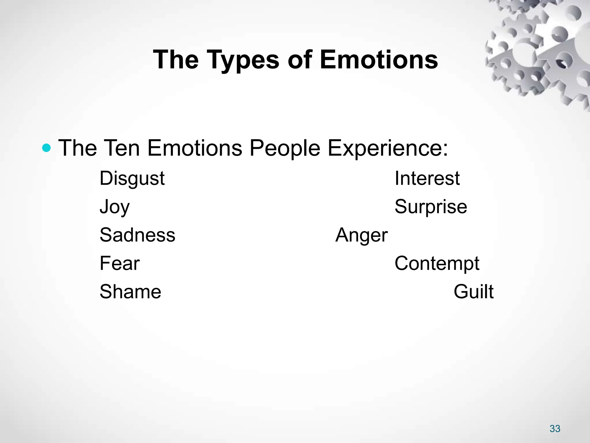 33
The Types of Emotions
 The Ten Emotions People Experience:
Disgust Interest
Joy Surprise
Sadness Anger
Fear Contempt
Shame Guilt
 