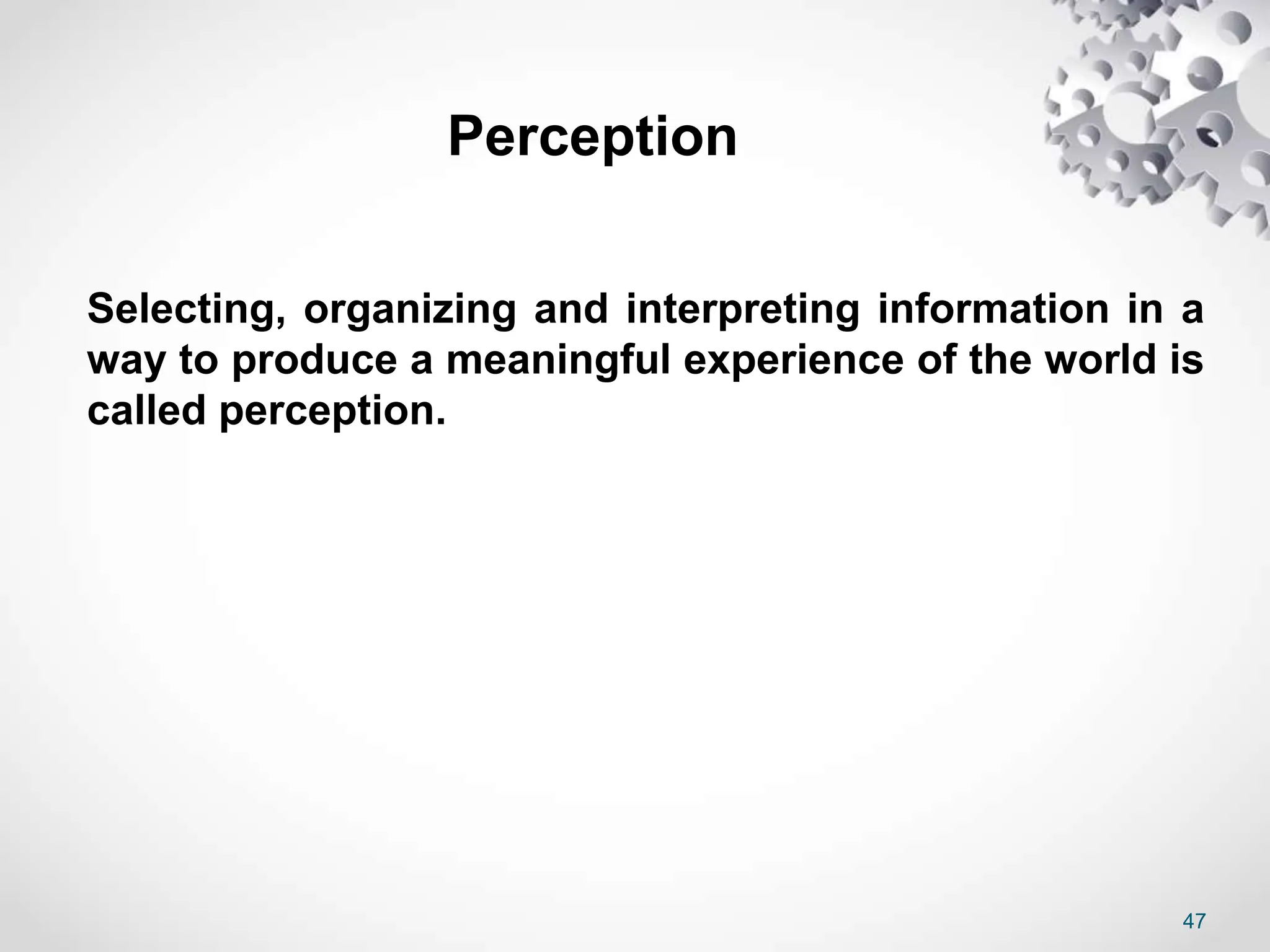 47
Perception
Selecting, organizing and interpreting information in a
way to produce a meaningful experience of the world is
called perception.
 