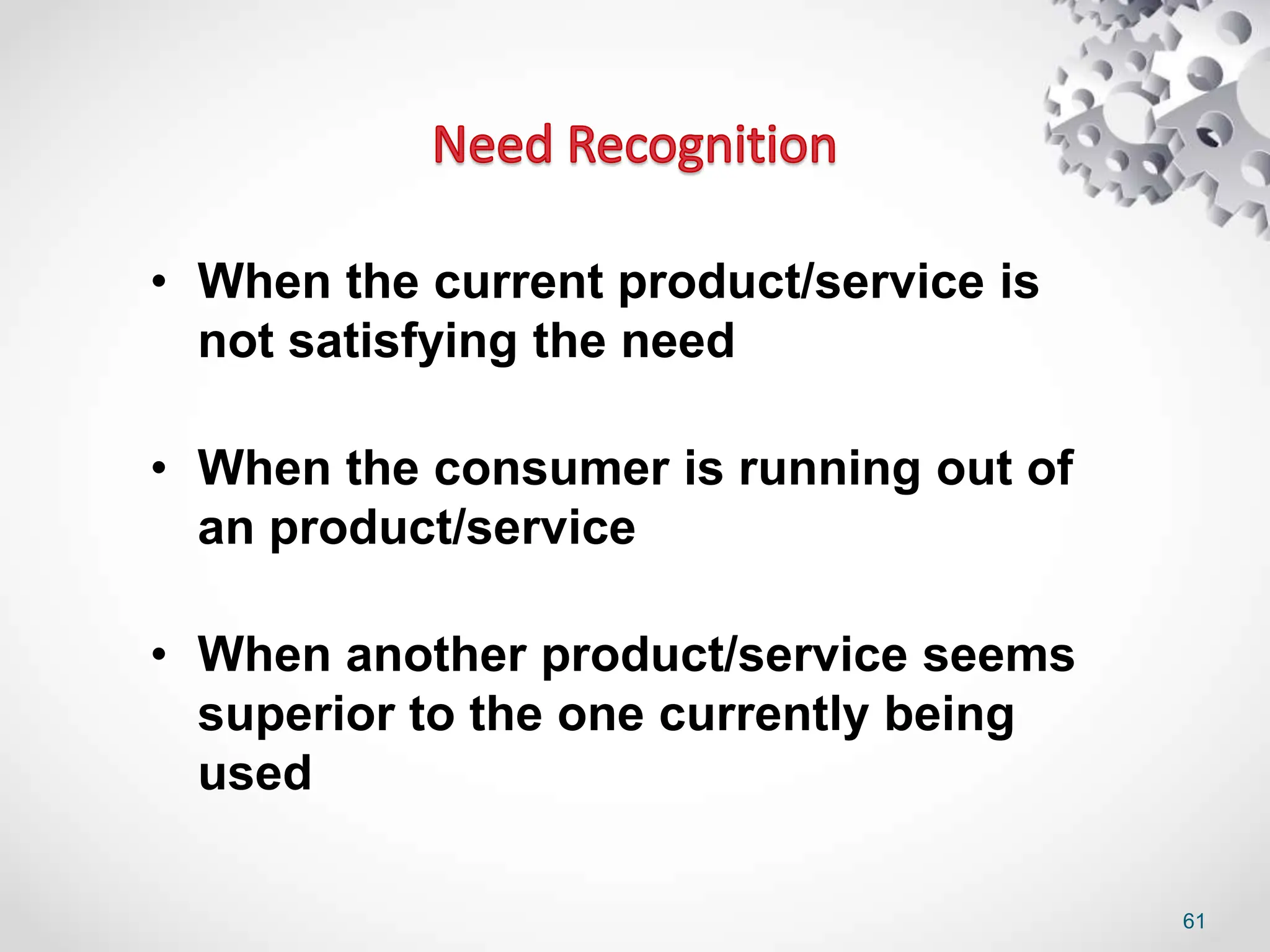 61
• When the current product/service is
not satisfying the need
• When the consumer is running out of
an product/service
• When another product/service seems
superior to the one currently being
used
 