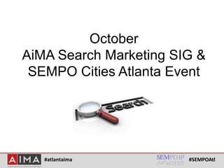 #atlantaima #SEMPOAtl
October
AiMA Search Marketing SIG &
SEMPO Cities Atlanta Event
 