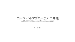 エージェントアプローチ人工知能
Artificial Intelligence: A Modern Approach
1. 序論
 