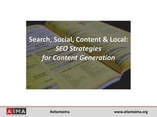 #atlantaima www.atlantaima.org
Search, Social, Content & Local:
SEO Strategies
for Content Generation
 
