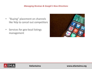 #atlantaima www.atlantaima.org
Managing Reviews & Google’s New Directions
• "Buying" placement on channels
like Yelp to cancel out competitors
• Services for geo-local listings
management
 