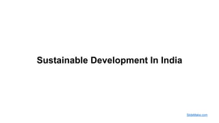 Sustainable Development In India
SlideMake.com
 