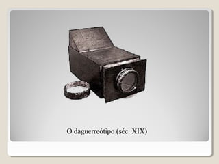 O daguerreótipo (séc. XIX)
 
