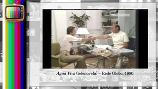 hhh
Água Viva (telenovela) – Rede Globo, 1980.
 