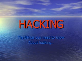 HACKING The things you need to know About hacking.. 