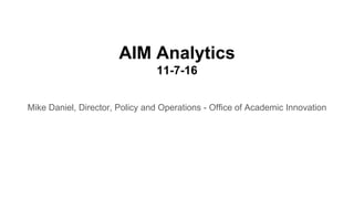 AIM Analytics
11-7-16
Mike Daniel, Director, Policy and Operations - Office of Academic Innovation
 