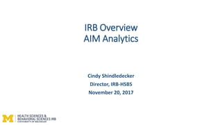 IRB Overview
AIM Analytics
Cindy Shindledecker
Director, IRB-HSBS
November 20, 2017
 
