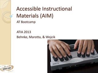 Accessible Instructional
Materials (AIM)
AT Bootcamp

ATIA 2013
Behnke, Marotta, & Wojcik
 