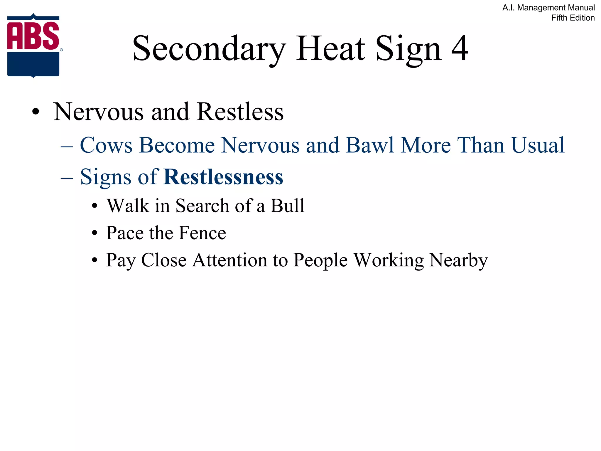 Secondary Heat Sign 4 Nervous and Restless Cows Become Nervous and Bawl More Than Usual  Signs of  Restlessness Walk in Search of a Bull Pace the Fence Pay Close Attention to People Working Nearby 