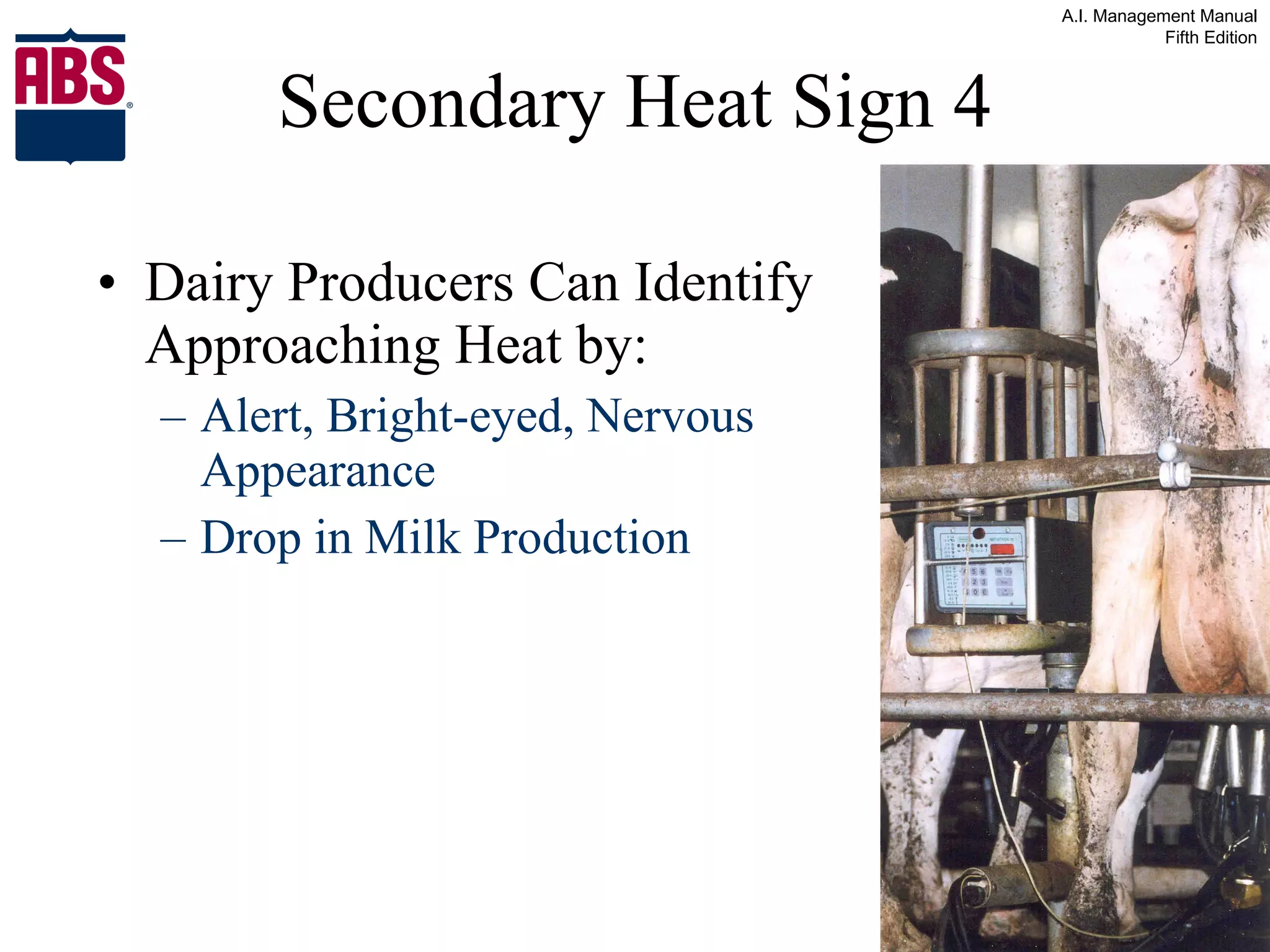 Secondary Heat Sign 4 Dairy Producers Can Identify Approaching Heat by: Alert, Bright-eyed, Nervous Appearance Drop in Milk Production 