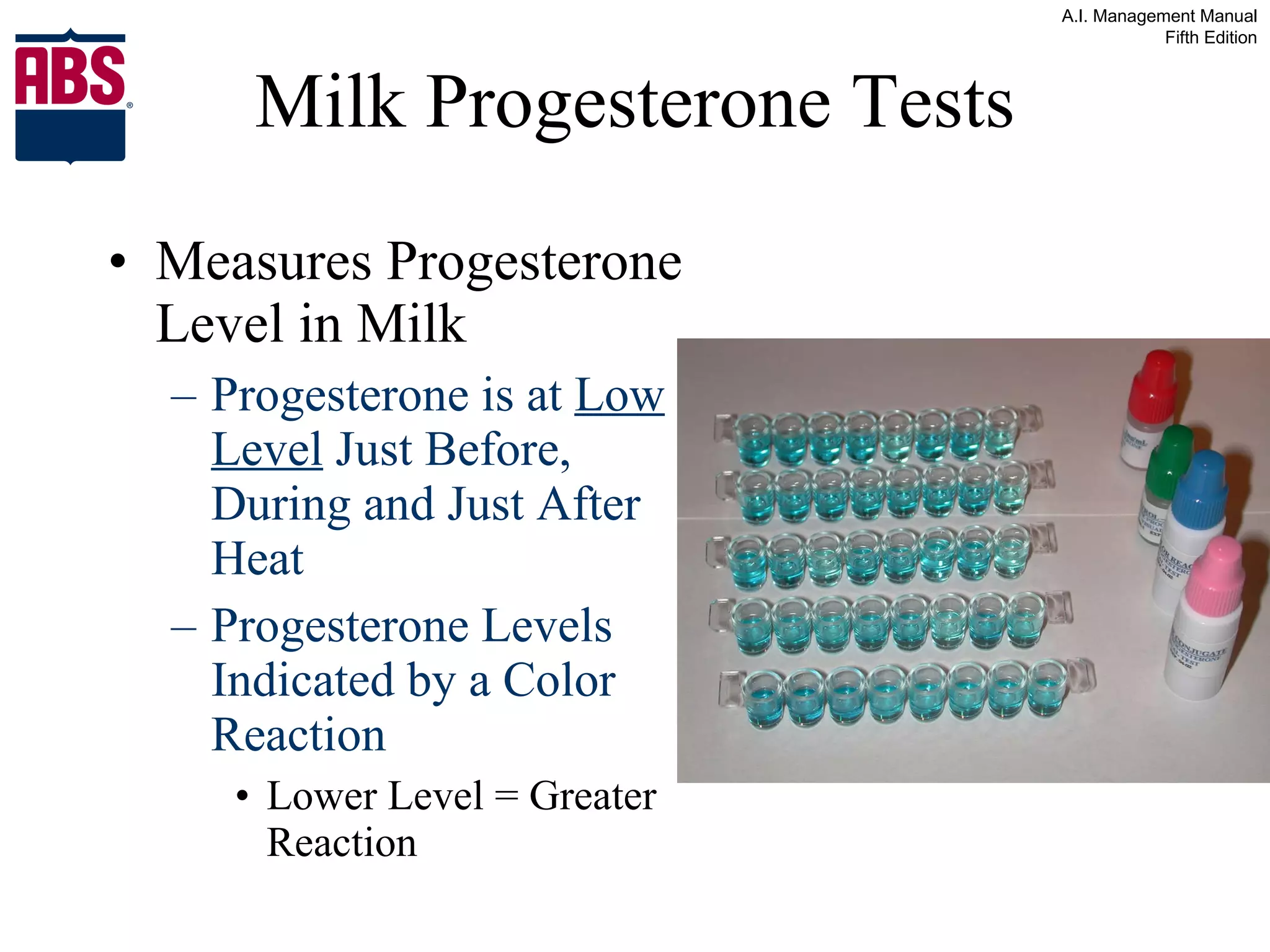 Milk Progesterone Tests Measures Progesterone Level in Milk Progesterone is at  Low Level  Just Before, During and Just After Heat Progesterone Levels Indicated by a Color Reaction  Lower Level = Greater Reaction 