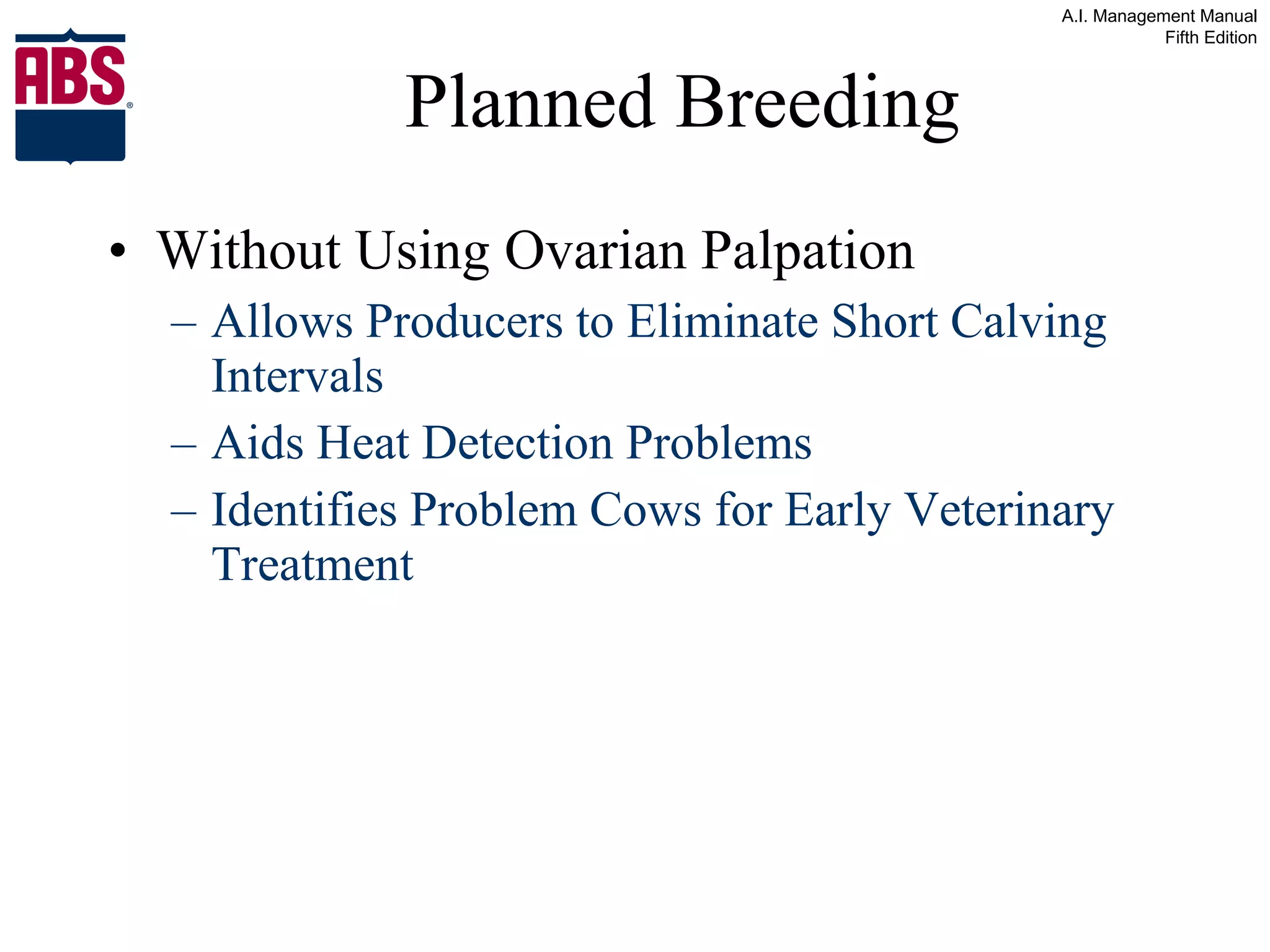 Planned Breeding Without Using Ovarian Palpation Allows Producers to Eliminate Short Calving Intervals Aids Heat Detection Problems Identifies Problem Cows for Early Veterinary Treatment 