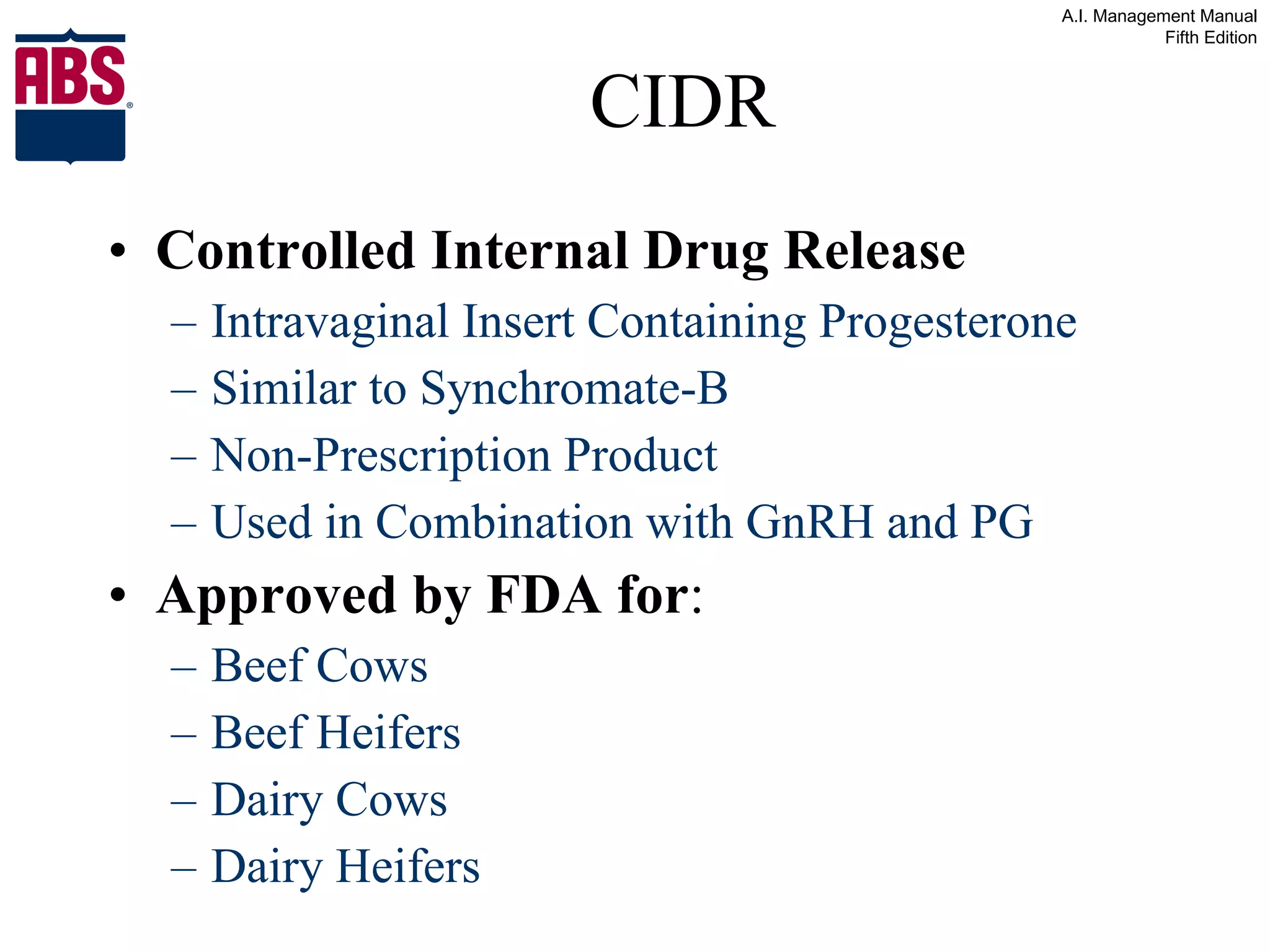 CIDR Controlled Internal Drug Release Intravaginal Insert Containing Progesterone Similar to Synchromate-B Non-Prescription Product Used in Combination with GnRH and PG Approved by FDA for : Beef Cows Beef Heifers Dairy Cows Dairy Heifers 