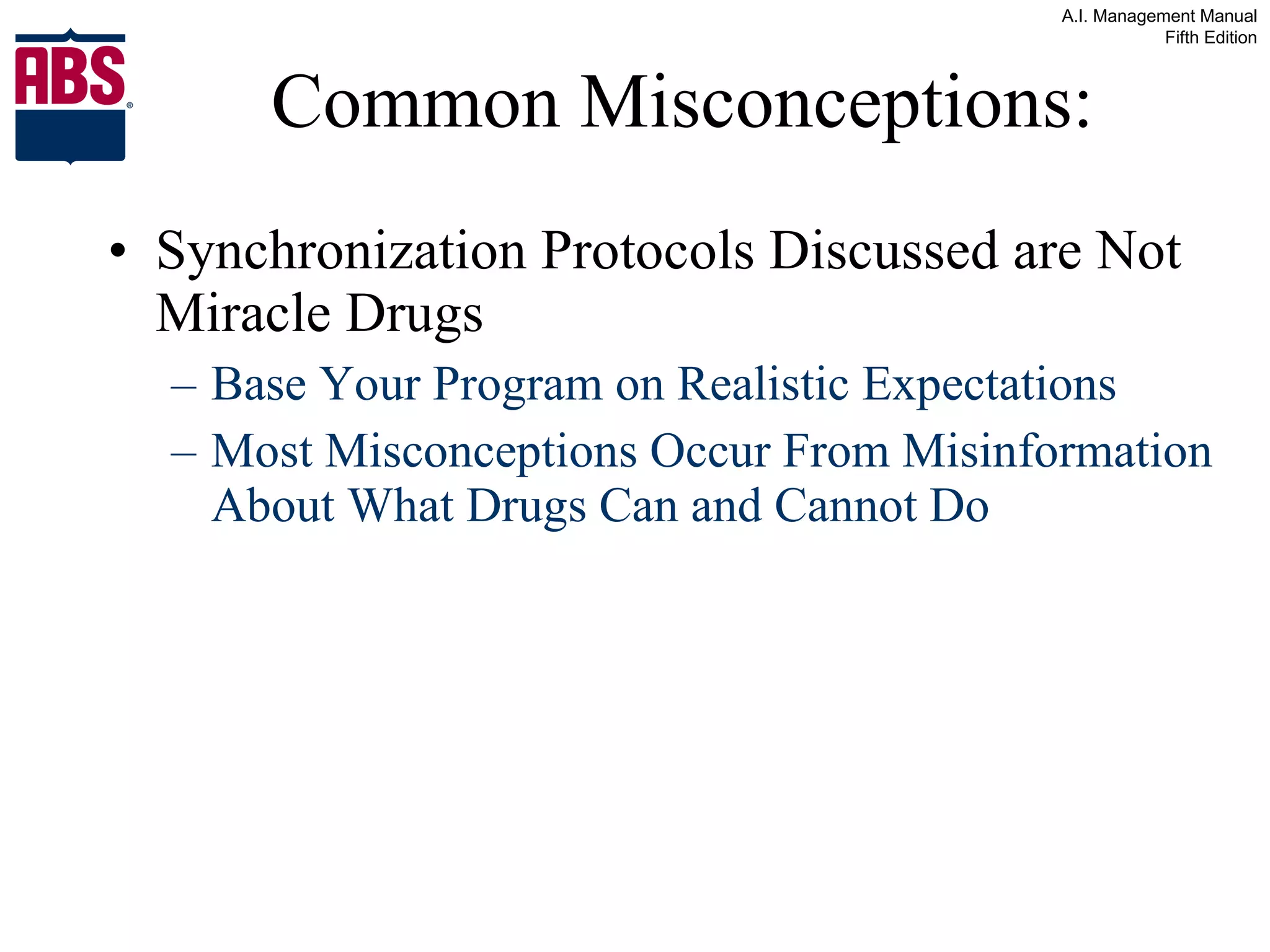 Common Misconceptions: Synchronization Protocols Discussed are Not Miracle Drugs Base Your Program on Realistic Expectations Most Misconceptions Occur From Misinformation About What Drugs Can and Cannot Do 