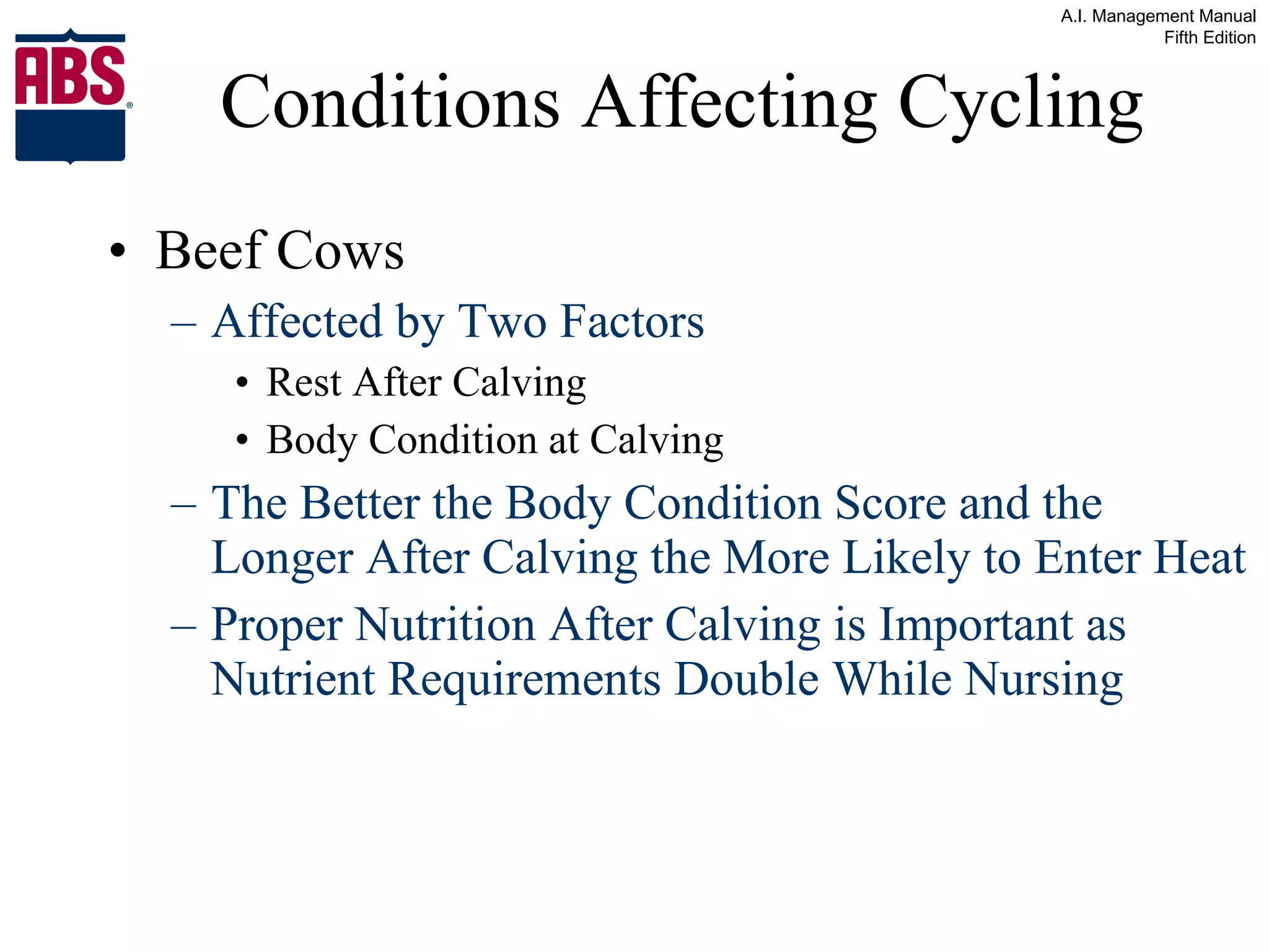 Conditions Affecting Cycling Beef Cows Affected by Two Factors Rest After Calving  Body Condition at Calving The Better the Body Condition Score and the Longer After Calving the More Likely to Enter Heat Proper Nutrition After Calving is Important as Nutrient Requirements Double While Nursing 