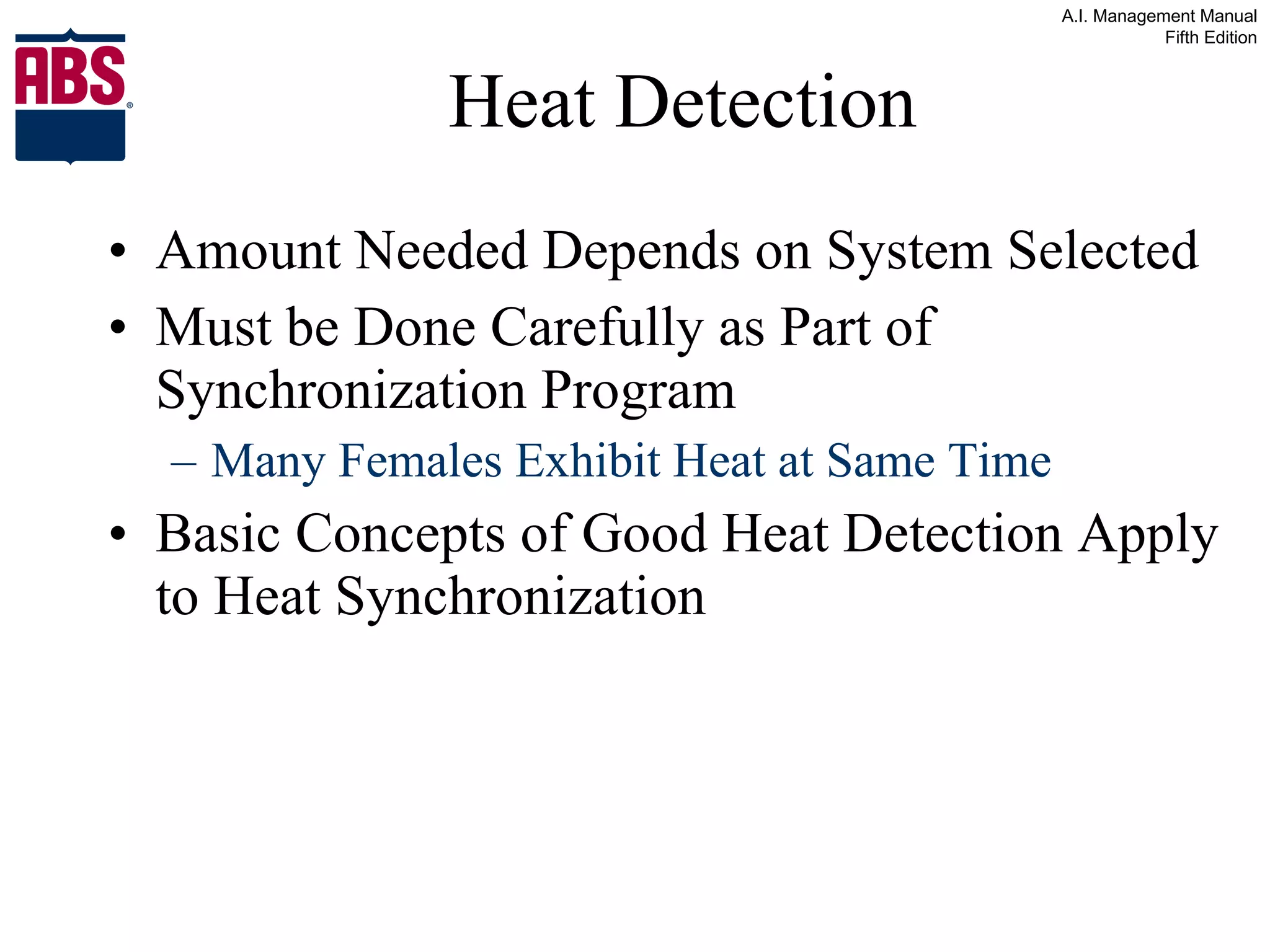 Heat Detection Amount Needed Depends on System Selected Must be Done Carefully as Part of Synchronization Program Many Females Exhibit Heat at Same Time Basic Concepts of Good Heat Detection Apply to Heat Synchronization 