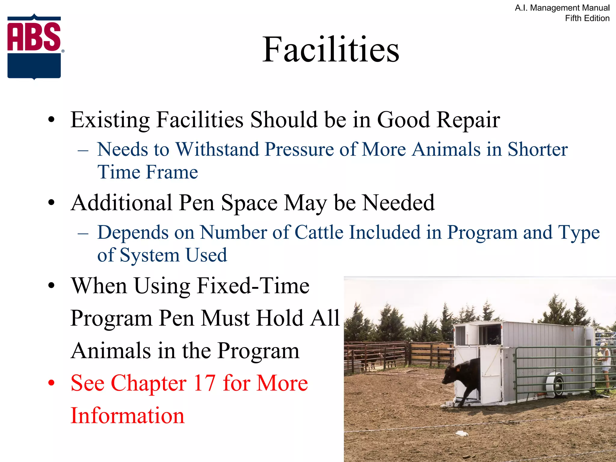 Existing Facilities Should be in Good Repair Needs to Withstand Pressure of More Animals in Shorter Time Frame Additional Pen Space May be Needed Depends on Number of Cattle Included in Program and Type of System Used When Using Fixed-Time  Program Pen Must Hold All Animals in the Program See Chapter 17 for More  Information Facilities 