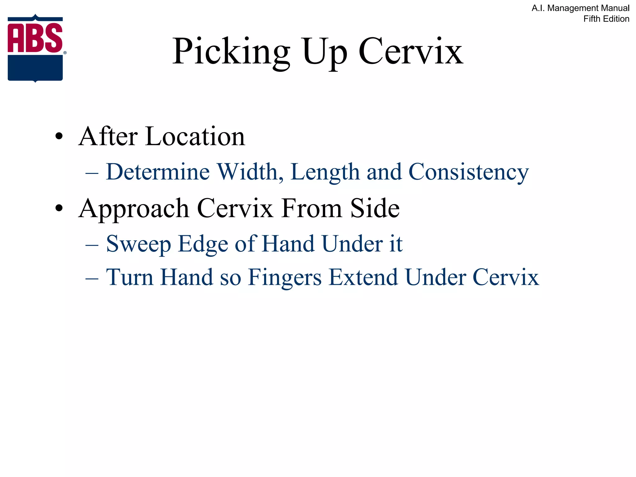 Picking Up Cervix After Location  Determine Width, Length and Consistency Approach Cervix From Side Sweep Edge of Hand Under it Turn Hand so Fingers Extend Under Cervix 