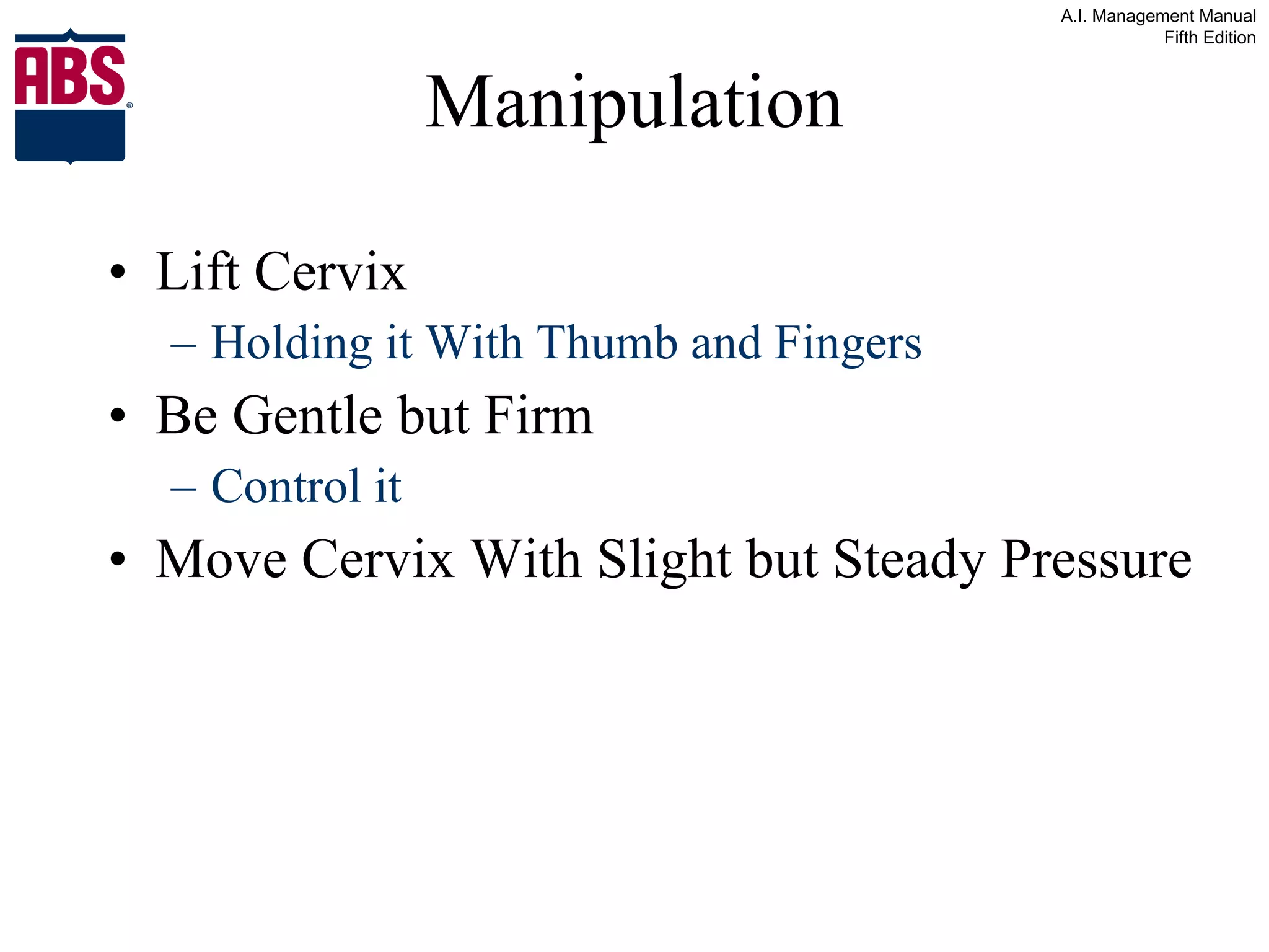 Manipulation Lift Cervix  Holding it With Thumb and Fingers Be Gentle but Firm Control it Move Cervix With Slight but Steady Pressure 