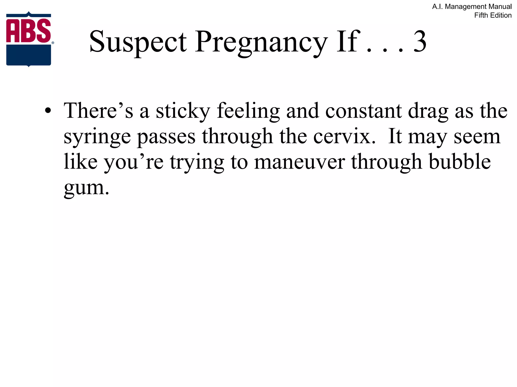 Suspect Pregnancy If . . . 3 There’s a sticky feeling and constant drag as the syringe passes through the cervix.  It may seem like you’re trying to maneuver through bubble gum. 