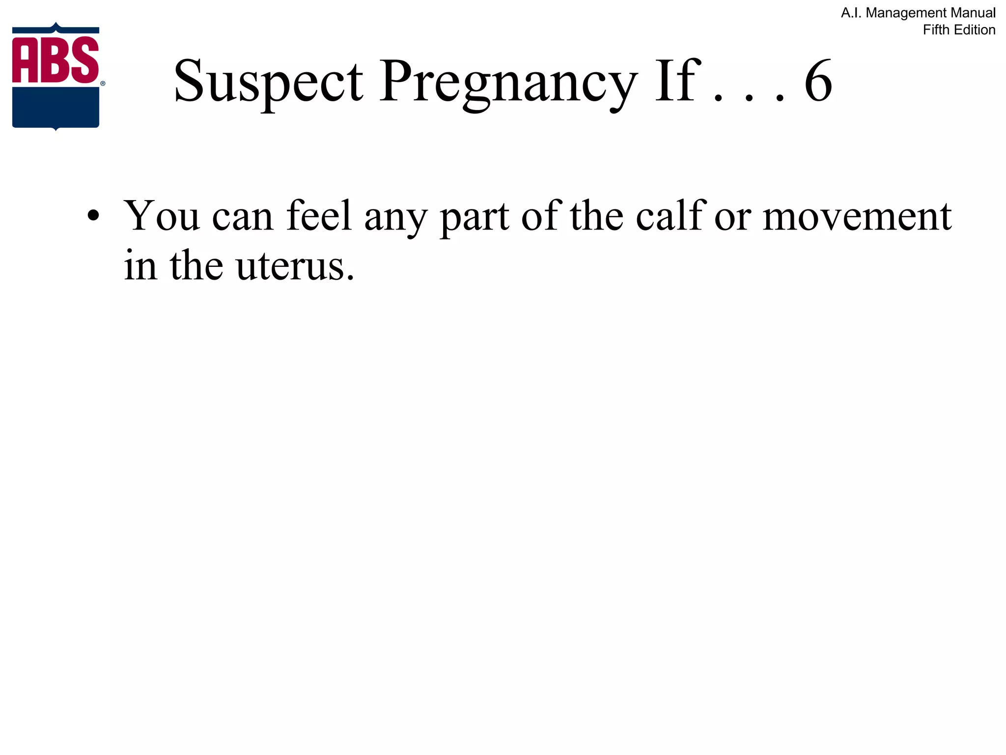 Suspect Pregnancy If . . . 6 You can feel any part of the calf or movement in the uterus. 