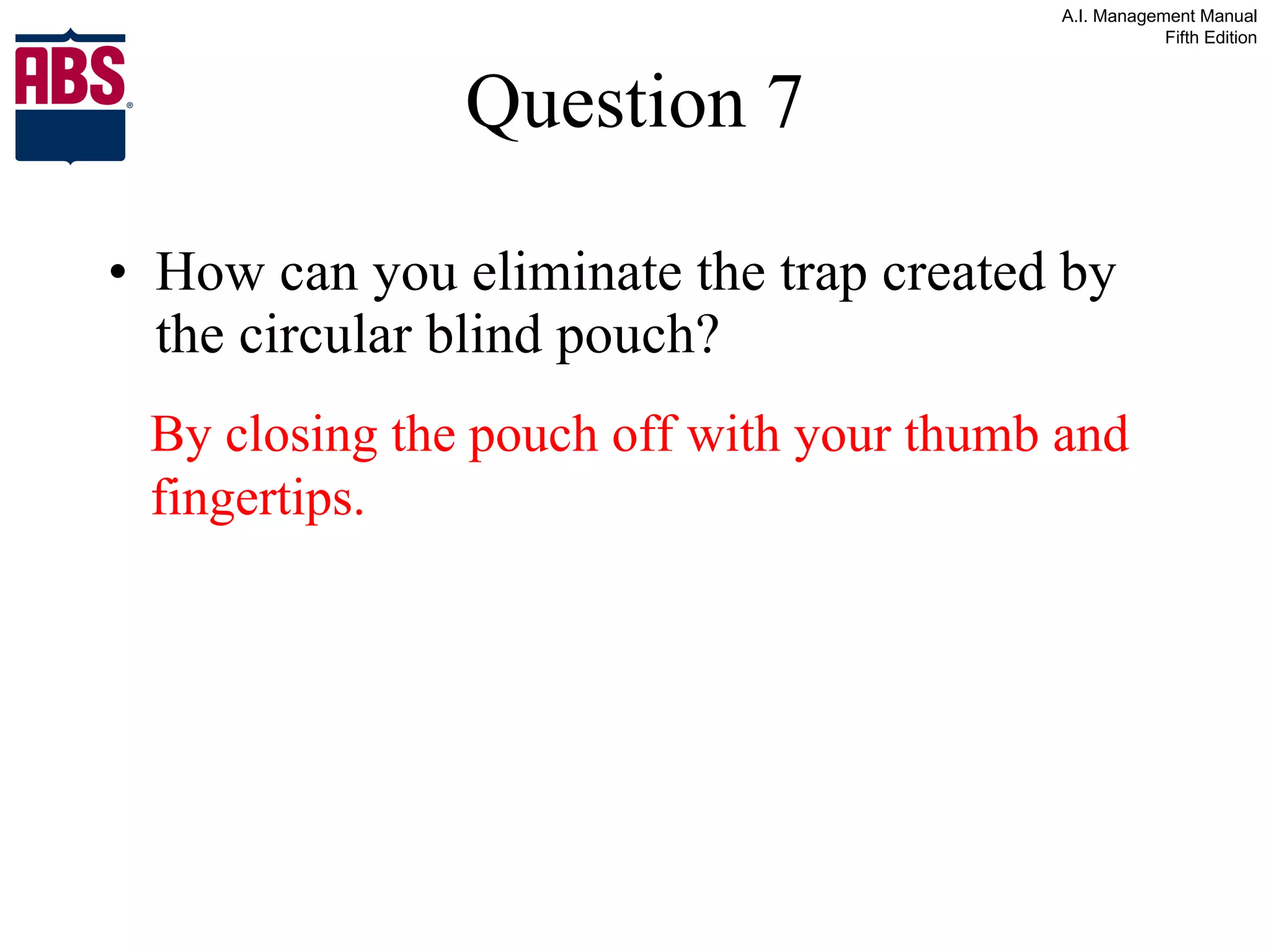 Question 7 How can you eliminate the trap created by the circular blind pouch? By closing the pouch off with your thumb and fingertips. 