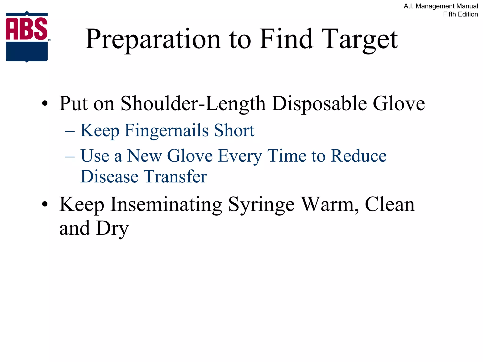 Preparation to Find Target Put on Shoulder-Length Disposable Glove Keep Fingernails Short Use a New Glove Every Time to Reduce Disease Transfer Keep Inseminating Syringe Warm, Clean and Dry 