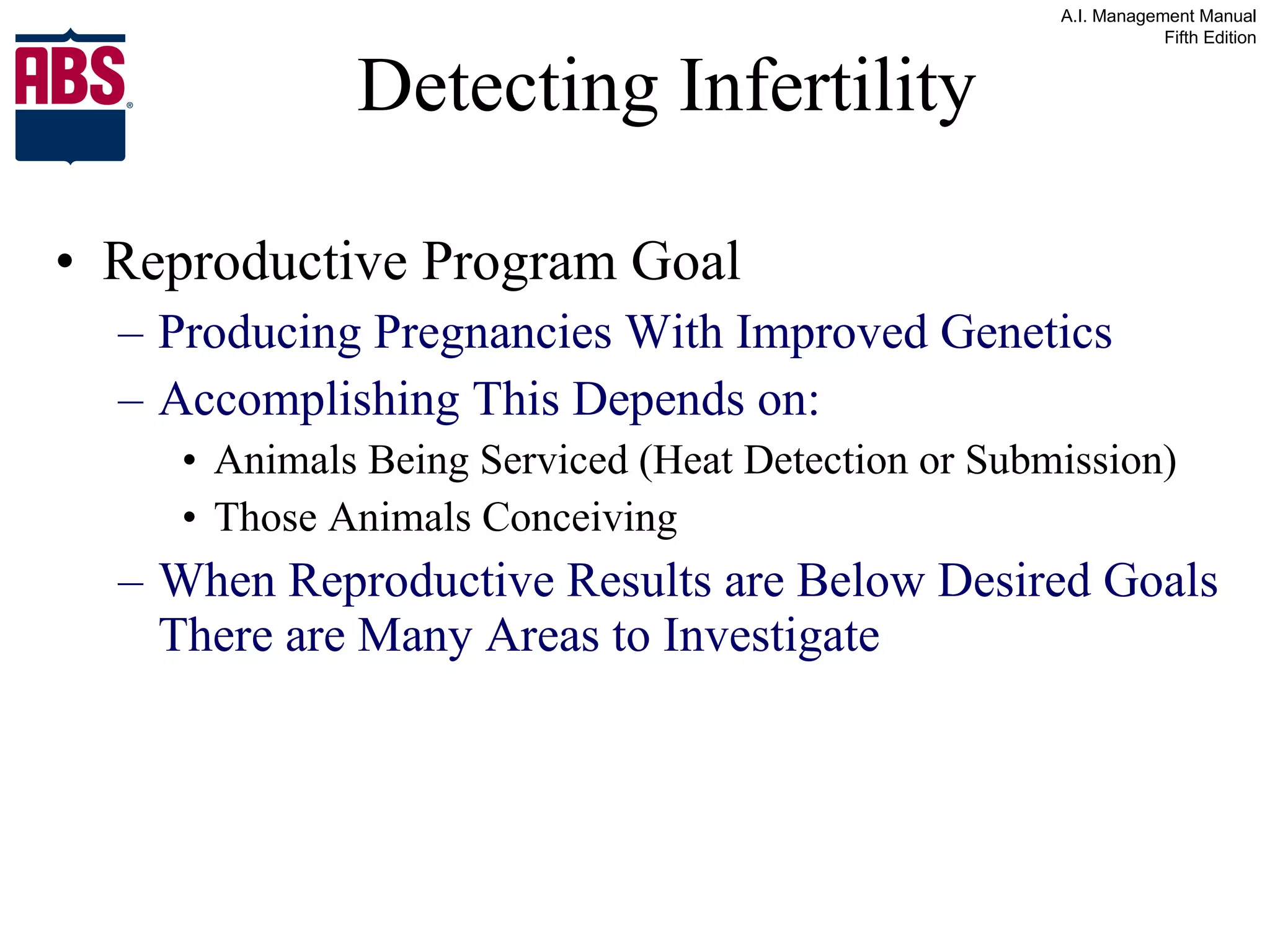 Detecting Infertility Reproductive Program Goal Producing Pregnancies With Improved Genetics Accomplishing This Depends on: Animals Being Serviced (Heat Detection or Submission)  Those Animals Conceiving When Reproductive Results are Below Desired Goals There are Many Areas to Investigate 