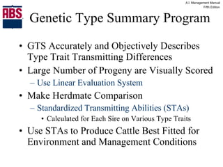 Genetic Type Summary Program GTS Accurately and Objectively Describes Type Trait Transmitting Differences Large Number of Progeny are Visually Scored Use Linear Evaluation System Make Herdmate Comparison Standardized Transmitting Abilities (STAs) Calculated for Each Sire on Various Type Traits Use STAs to Produce Cattle Best Fitted for Environment and Management Conditions 