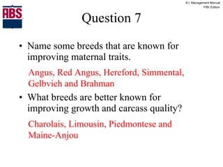 Question 7 Name some breeds that are known for improving maternal traits. What breeds are better known for improving growth and carcass quality? Angus, Red Angus, Hereford, Simmental, Gelbvieh and Brahman Charolais, Limousin, Piedmontese and Maine-Anjou 